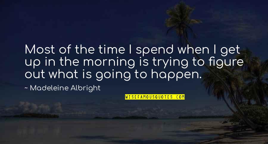Is The Morning Quotes By Madeleine Albright: Most of the time I spend when I Is The Morning Quotes By Madeleine Albright: Most of the time I spend when I