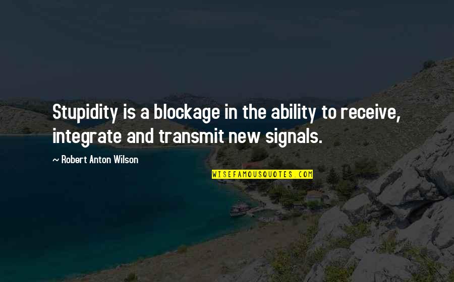 Is The New Quotes By Robert Anton Wilson: Stupidity is a blockage in the ability to