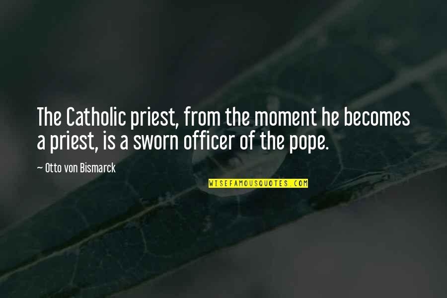 Is The Pope Catholic Quotes By Otto Von Bismarck: The Catholic priest, from the moment he becomes Is The Pope Catholic Quotes By Otto Von Bismarck: The Catholic priest, from the moment he becomes