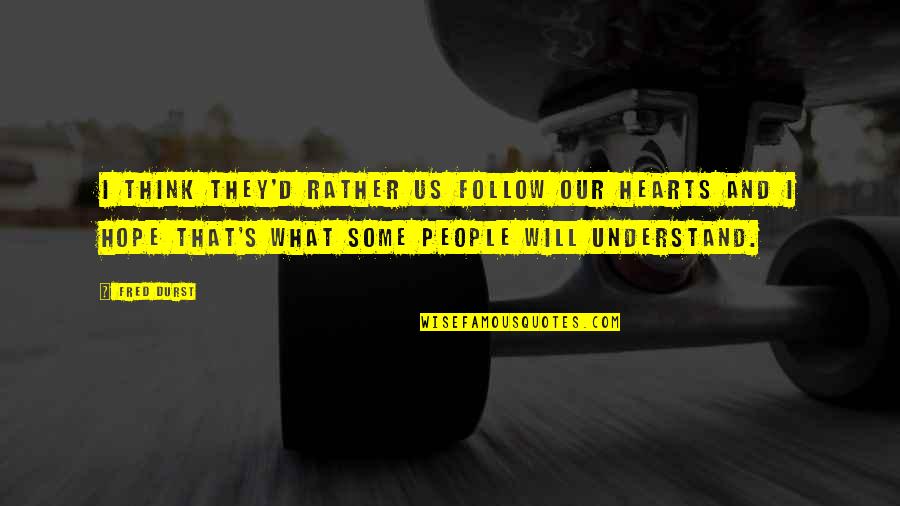 Is There Any Hope Quotes By Fred Durst: I think they'd rather us follow our hearts