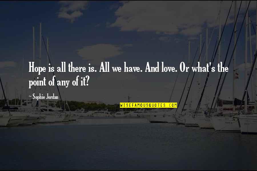 Is There Any Hope Quotes By Sophie Jordan: Hope is all there is. All we have.