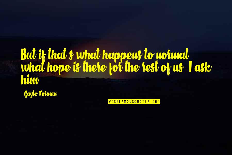 Is There Hope For Us Quotes By Gayle Forman: But if that's what happens to normal, what