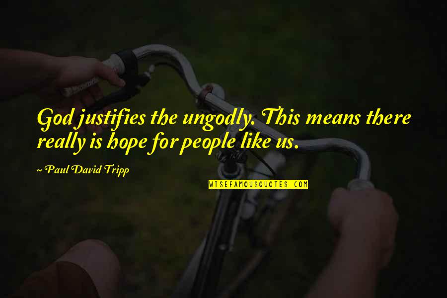 Is There Hope For Us Quotes By Paul David Tripp: God justifies the ungodly. This means there really