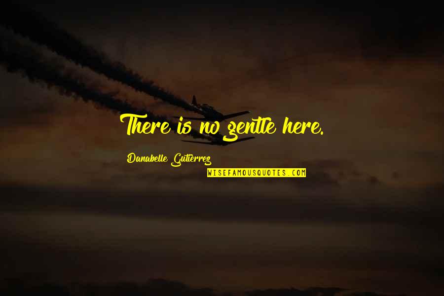 Is There Love Quotes By Danabelle Gutierrez: There is no gentle here.