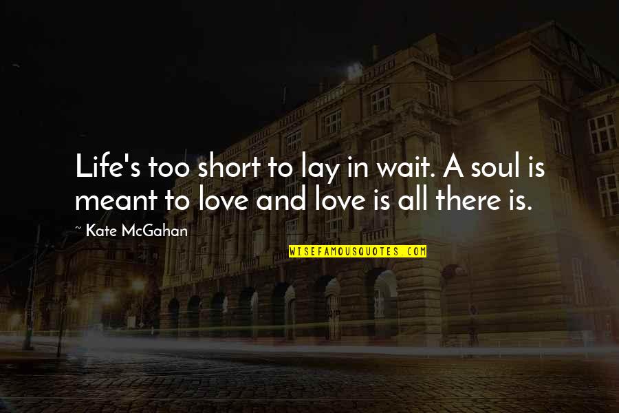 Is There Love Quotes By Kate McGahan: Life's too short to lay in wait. A