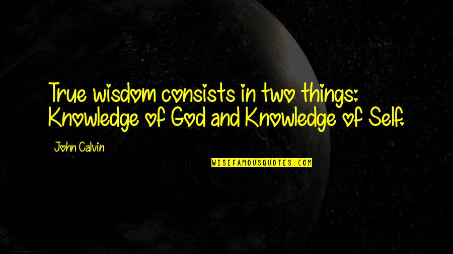 Is There Really A God Quotes By John Calvin: True wisdom consists in two things: Knowledge of