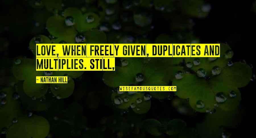 Is There Still Love Quotes By Nathan Hill: Love, when freely given, duplicates and multiplies. Still,