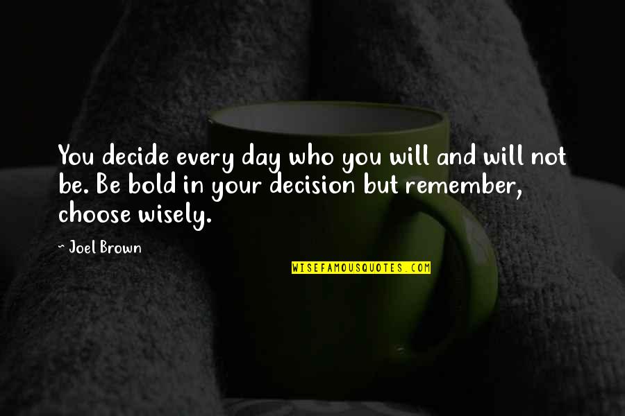Is This Day Over Yet Quotes By Joel Brown: You decide every day who you will and