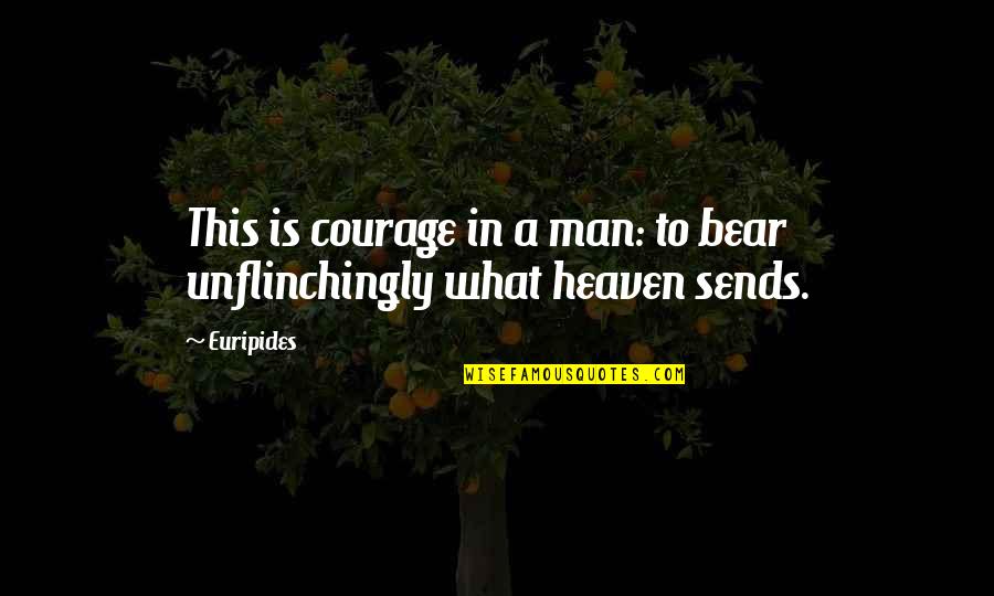 Is This Heaven Quotes By Euripides: This is courage in a man: to bear