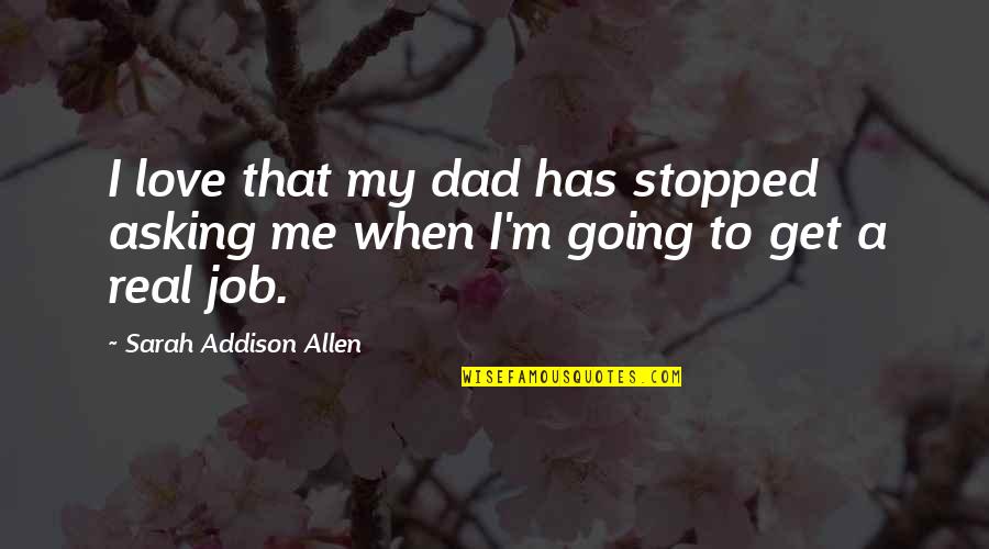 Is This Real Love Quotes By Sarah Addison Allen: I love that my dad has stopped asking Is This Real Love Quotes By Sarah Addison Allen: I love that my dad has stopped asking