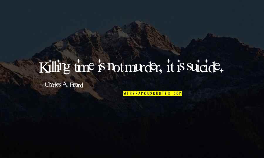 Is Time Quotes By Charles A. Beard: Killing time is not murder, it is suicide.