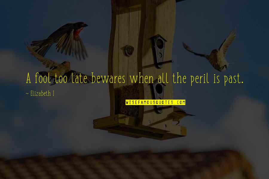 Is Too Late Quotes By Elizabeth I: A fool too late bewares when all the
