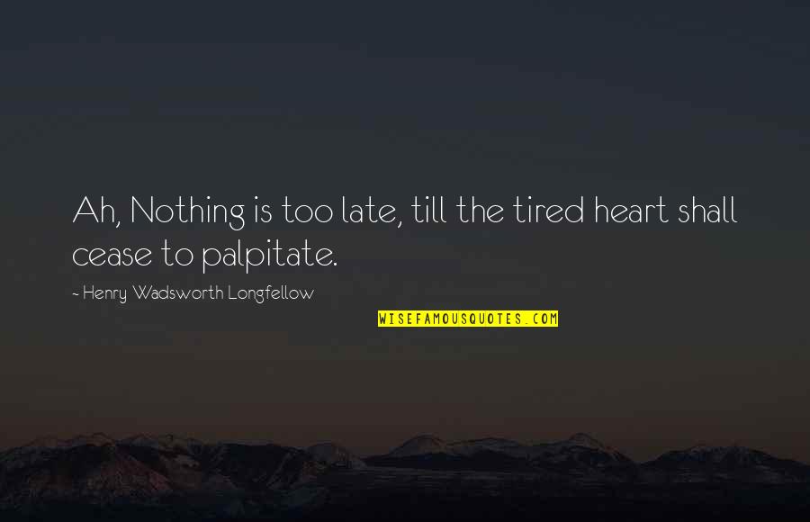 Is Too Late Quotes By Henry Wadsworth Longfellow: Ah, Nothing is too late, till the tired