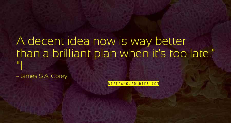 Is Too Late Quotes By James S.A. Corey: A decent idea now is way better than