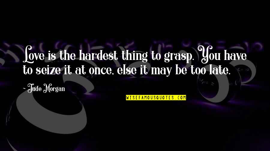 Is Too Late Quotes By Jude Morgan: Love is the hardest thing to grasp. You
