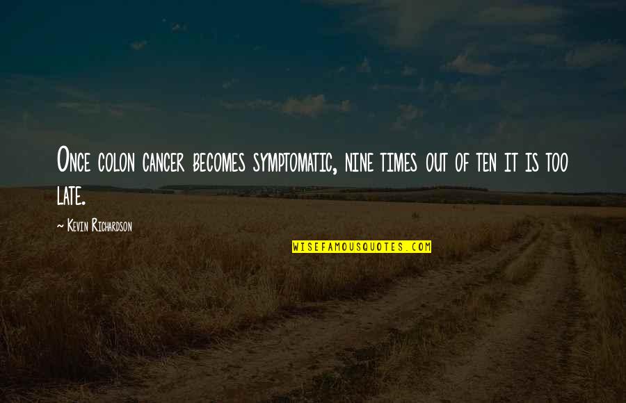 Is Too Late Quotes By Kevin Richardson: Once colon cancer becomes symptomatic, nine times out