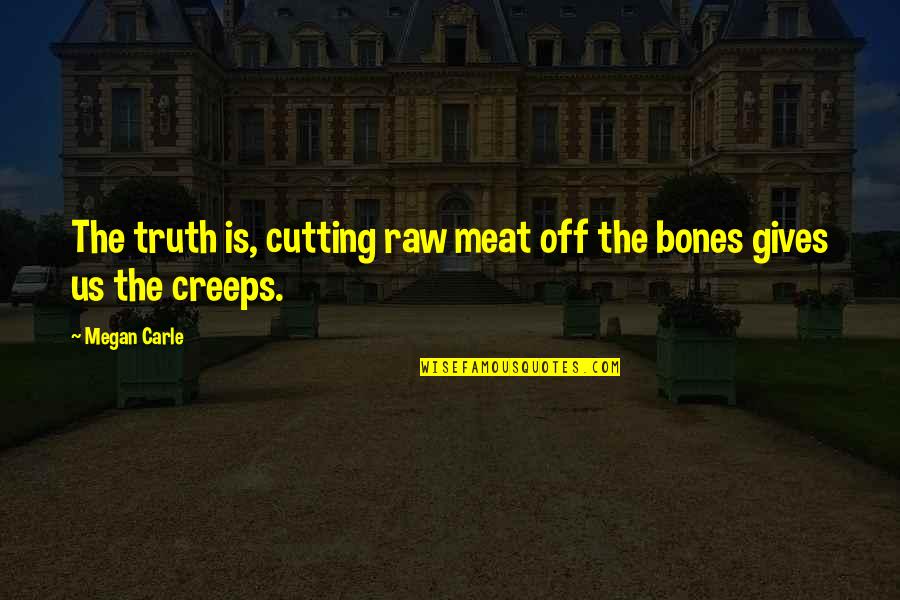 Is Us Quotes By Megan Carle: The truth is, cutting raw meat off the