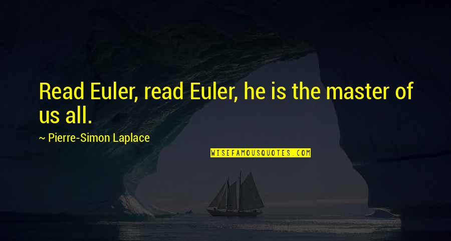 Is Us Quotes By Pierre-Simon Laplace: Read Euler, read Euler, he is the master Is Us Quotes By Pierre-Simon Laplace: Read Euler, read Euler, he is the master