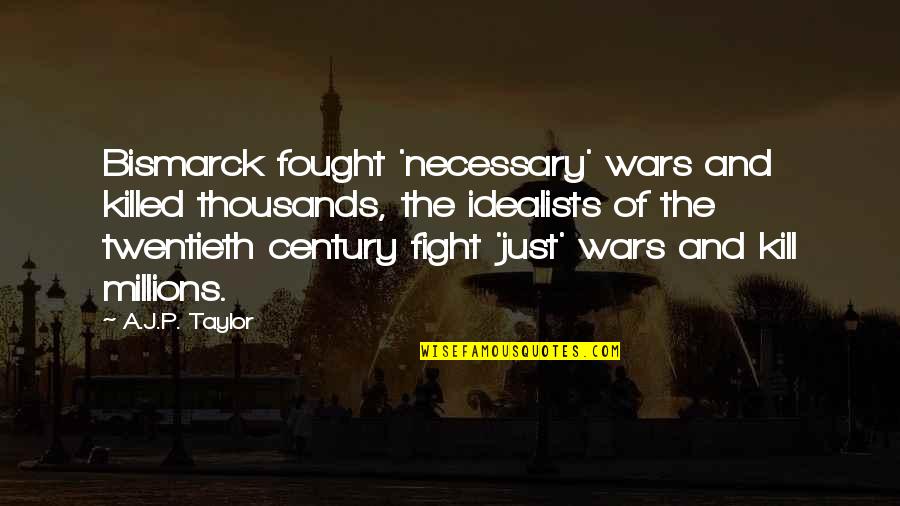 Is War Necessary Quotes By A.J.P. Taylor: Bismarck fought 'necessary' wars and killed thousands, the