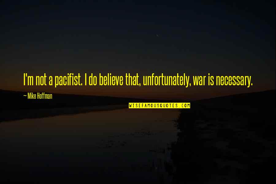 Is War Necessary Quotes By Mike Hoffman: I'm not a pacifist. I do believe that,