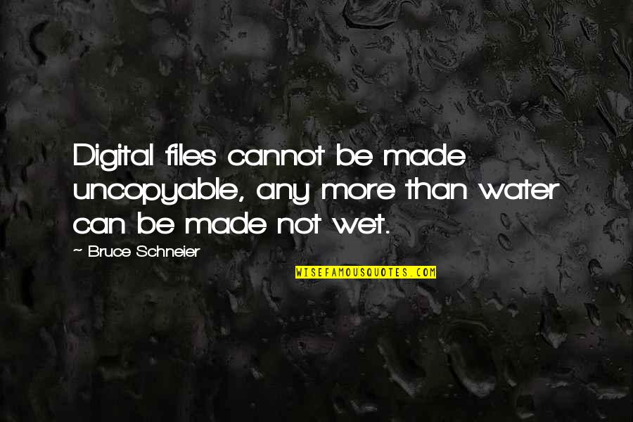Is Water Wet Quotes By Bruce Schneier: Digital files cannot be made uncopyable, any more
