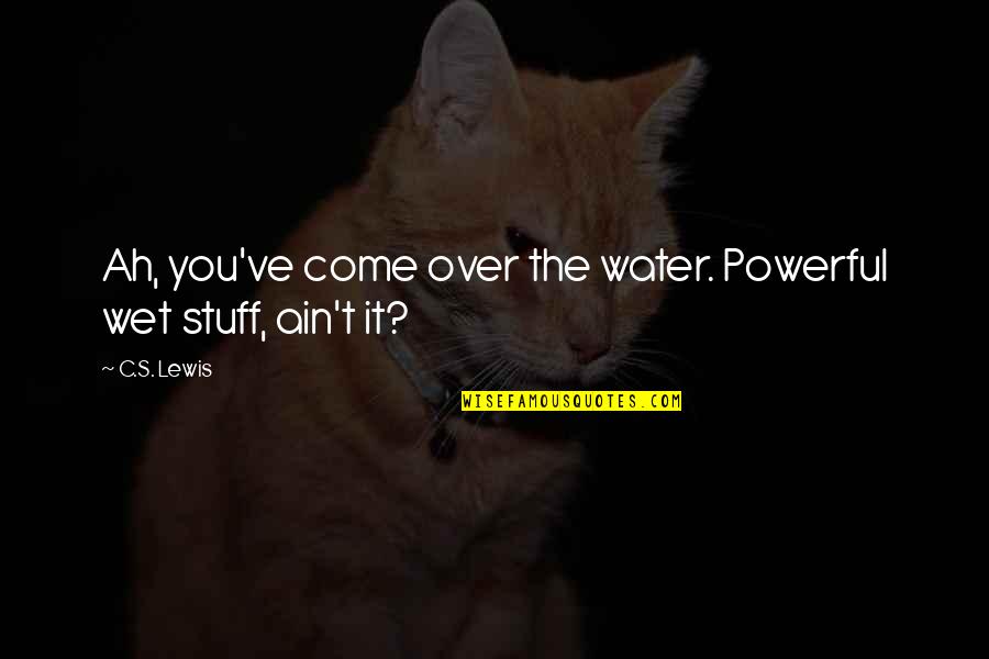 Is Water Wet Quotes By C.S. Lewis: Ah, you've come over the water. Powerful wet