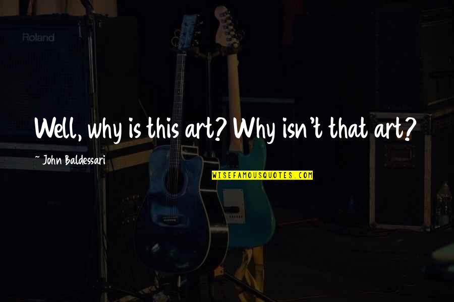 Is Well Quotes By John Baldessari: Well, why is this art? Why isn't that