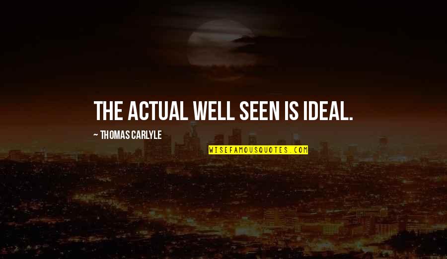 Is Well Quotes By Thomas Carlyle: The actual well seen is ideal.