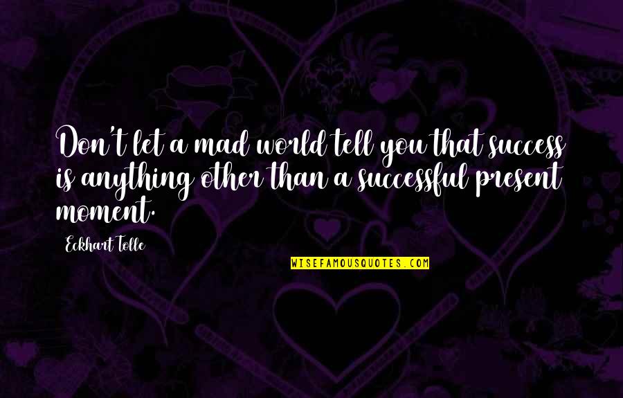 Is You Mad Quotes By Eckhart Tolle: Don't let a mad world tell you that