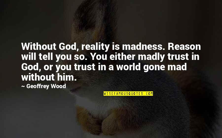 Is You Mad Quotes By Geoffrey Wood: Without God, reality is madness. Reason will tell
