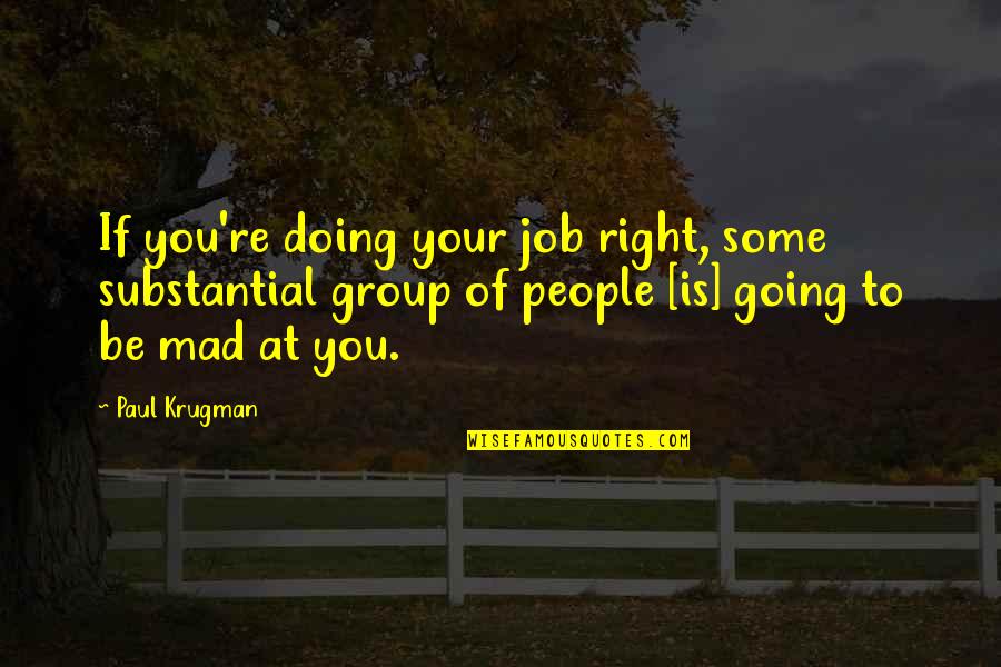 Is You Mad Quotes By Paul Krugman: If you're doing your job right, some substantial