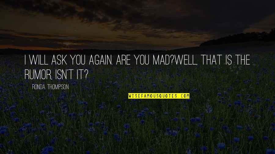 Is You Mad Quotes By Ronda Thompson: I will ask you again. Are you mad?Well,