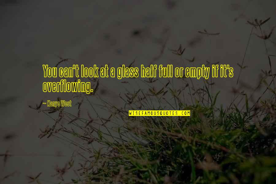 Is Your Glass Half Full Or Half Empty Quotes By Kanye West: You can't look at a glass half full