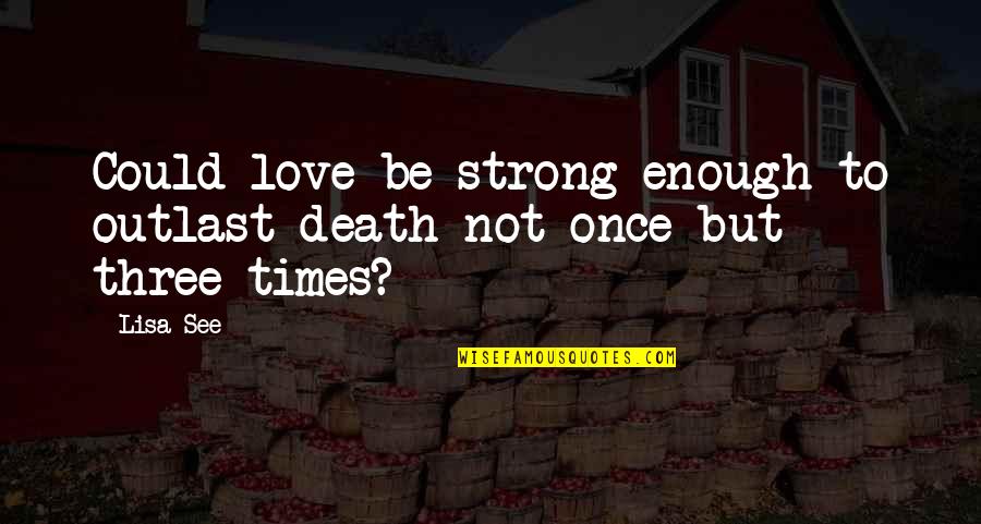 Is Your Love Strong Enough Quotes By Lisa See: Could love be strong enough to outlast death
