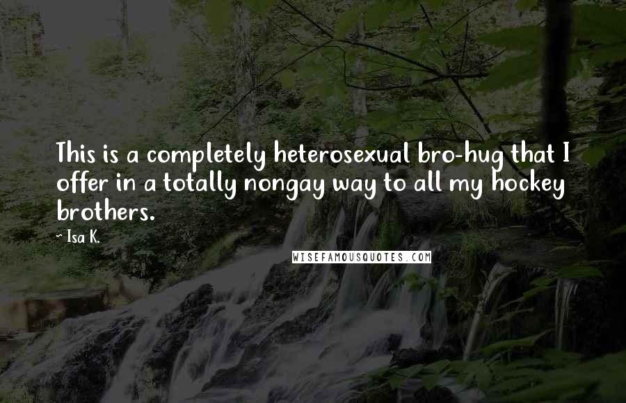 Isa K. quotes: This is a completely heterosexual bro-hug that I offer in a totally nongay way to all my hockey brothers.