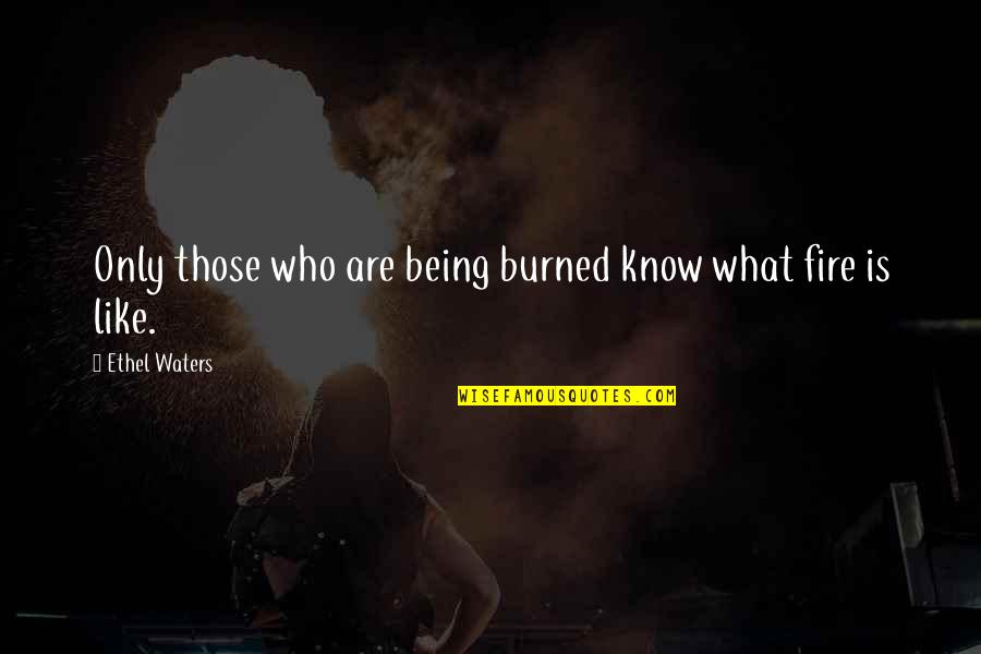 Isaac Adaka Boro Quotes By Ethel Waters: Only those who are being burned know what Isaac Adaka Boro Quotes By Ethel Waters: Only those who are being burned know what