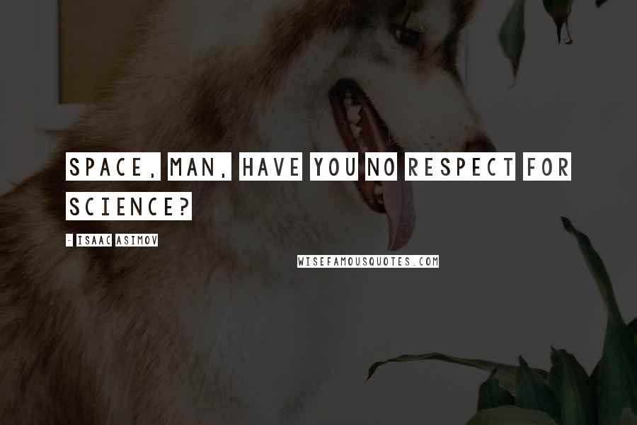Isaac Asimov quotes: Space, man, have you no respect for science?