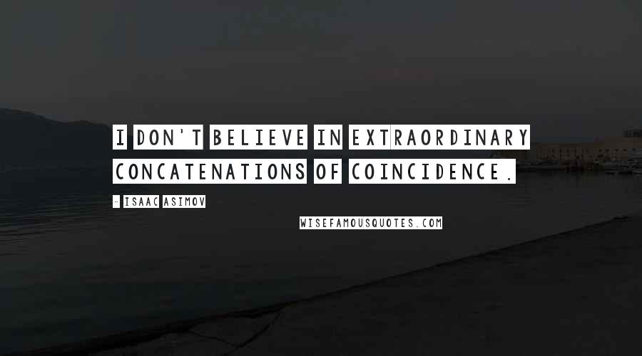 Isaac Asimov quotes: I don't believe in extraordinary concatenations of coincidence.