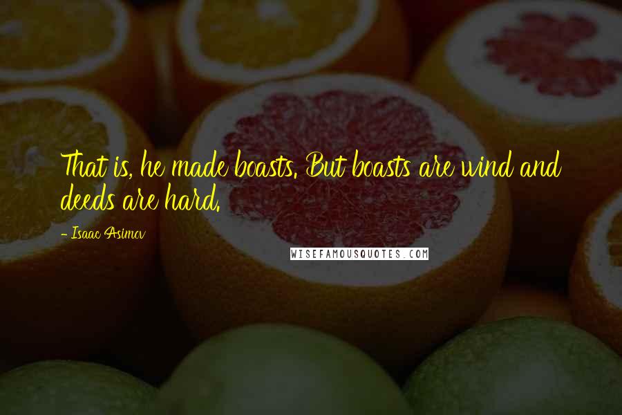 Isaac Asimov quotes: That is, he made boasts. But boasts are wind and deeds are hard.