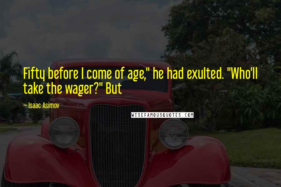 Isaac Asimov quotes: Fifty before I come of age," he had exulted. "Who'll take the wager?" But