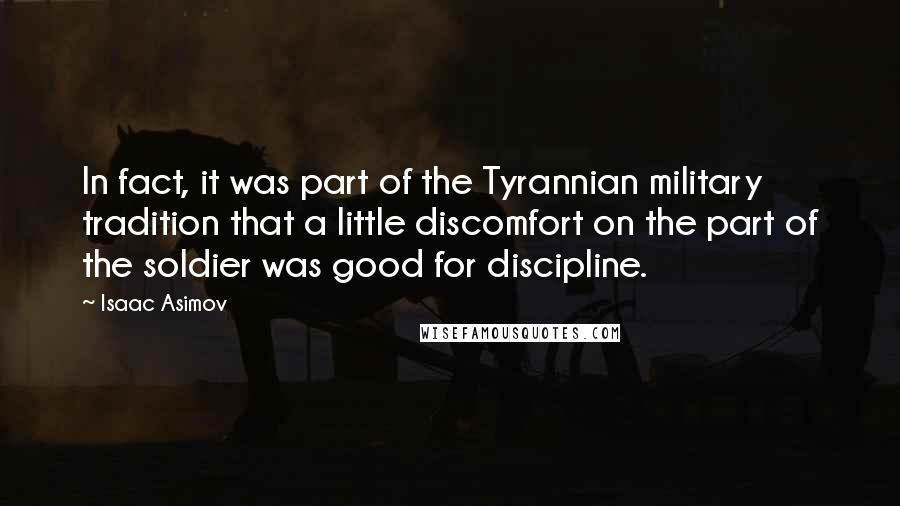 Isaac Asimov quotes: In fact, it was part of the Tyrannian military tradition that a little discomfort on the part of the soldier was good for discipline.