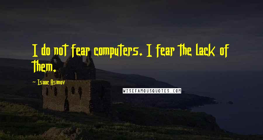 Isaac Asimov quotes: I do not fear computers. I fear the lack of them.