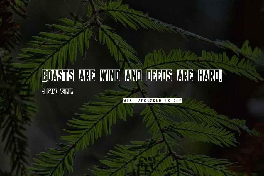 Isaac Asimov quotes: Boasts are wind and deeds are hard.