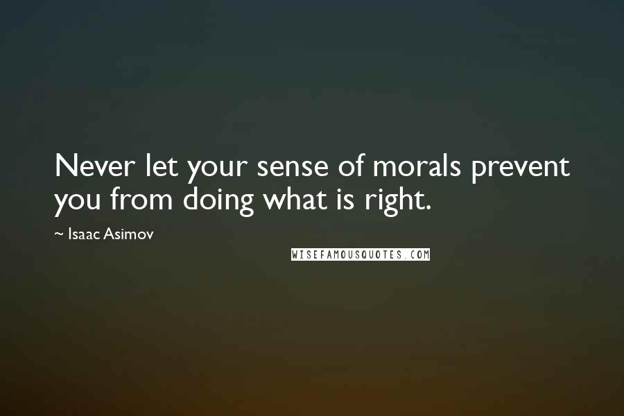 Isaac Asimov quotes: Never let your sense of morals prevent you from doing what is right.