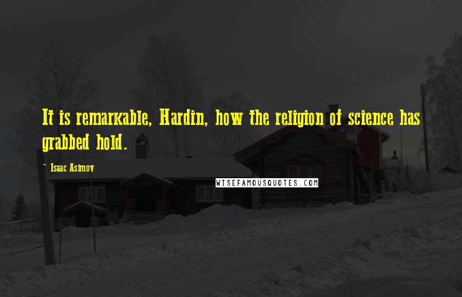 Isaac Asimov quotes: It is remarkable, Hardin, how the religion of science has grabbed hold.