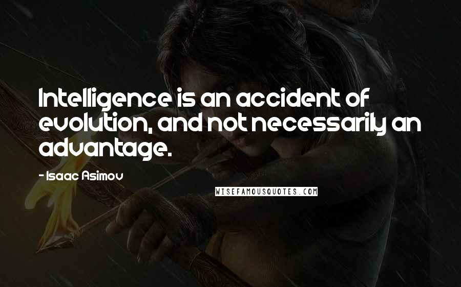 Isaac Asimov quotes: Intelligence is an accident of evolution, and not necessarily an advantage.