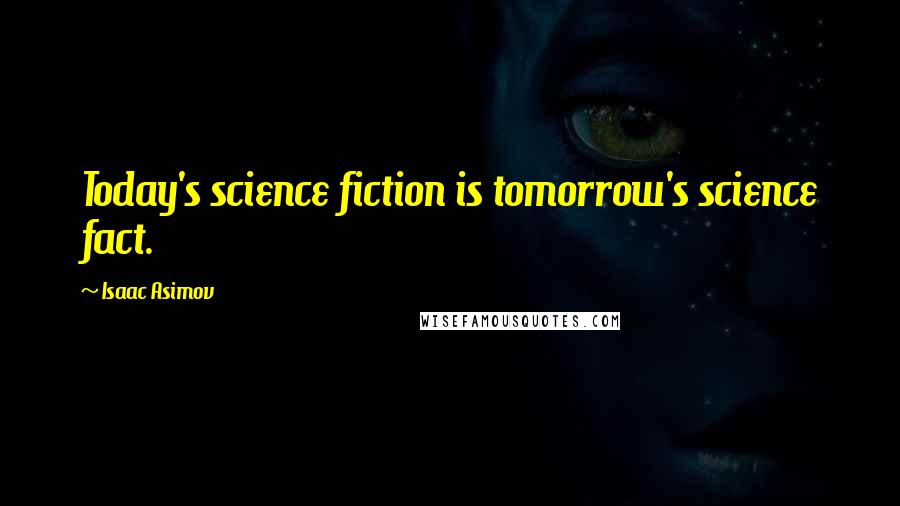 Isaac Asimov quotes: Today's science fiction is tomorrow's science fact.