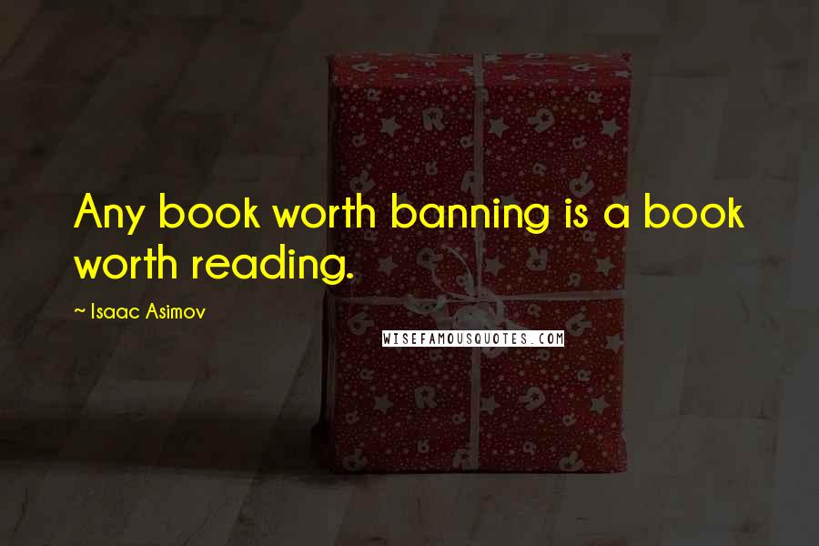 Isaac Asimov quotes: Any book worth banning is a book worth reading.