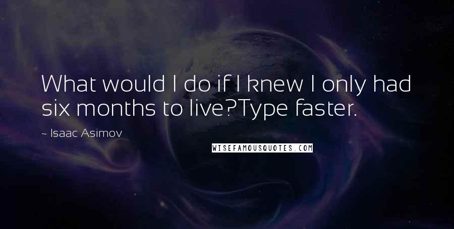 Isaac Asimov quotes: What would I do if I knew I only had six months to live?Type faster.