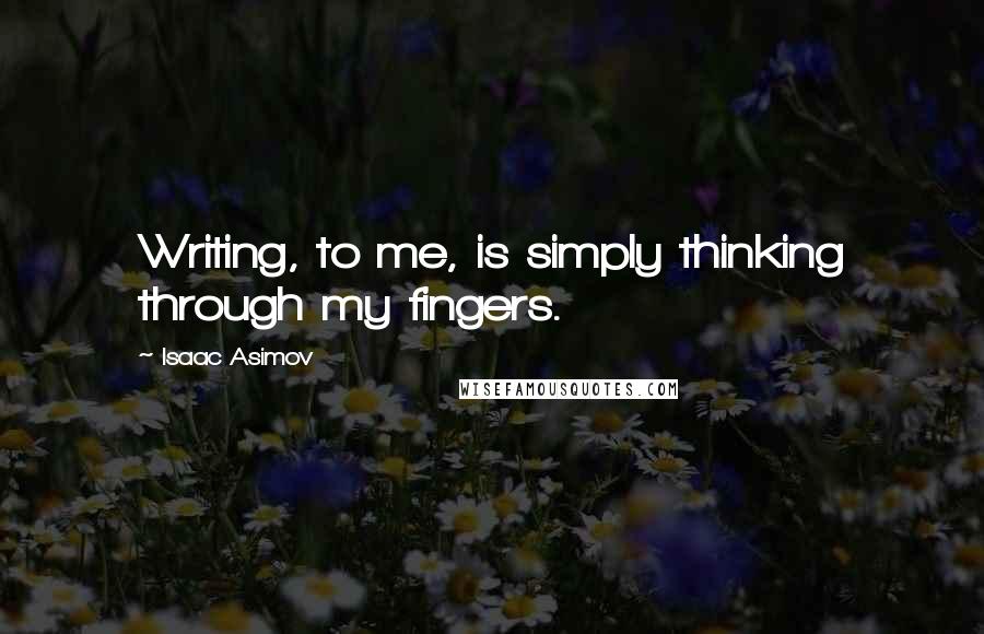 Isaac Asimov quotes: Writing, to me, is simply thinking through my fingers.